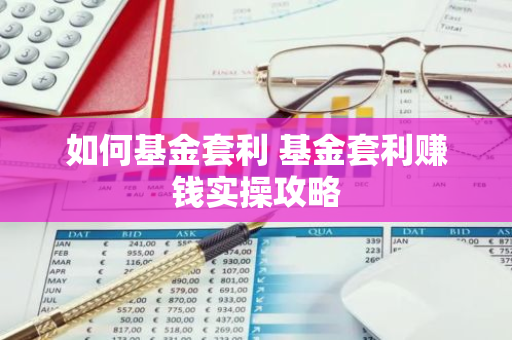 如何基金套利 基金套利赚钱实操攻略