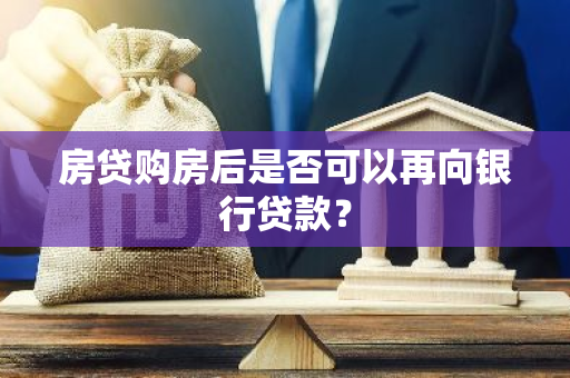 房贷购房后是否可以再向银行贷款？