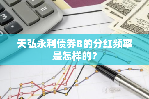 天弘永利债券B的分红频率是怎样的？