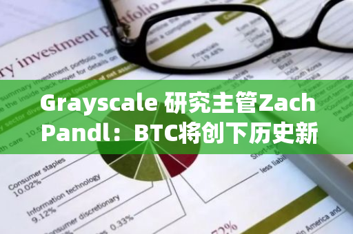 Grayscale 研究主管Zach Pandl：BTC将创下历史新高，将以损害美国经济为代价