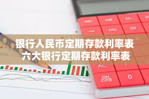 银行人民币定期存款利率表 六大银行定期存款利率表2023