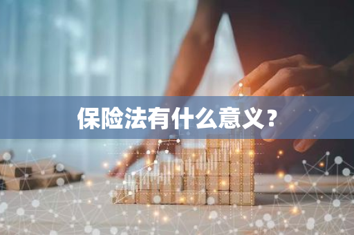 保险法有什么意义？