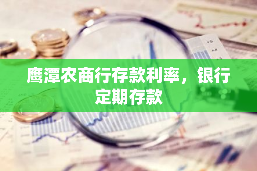 鹰潭农商行存款利率，银行定期存款