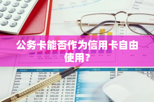 公务卡能否作为信用卡自由使用？