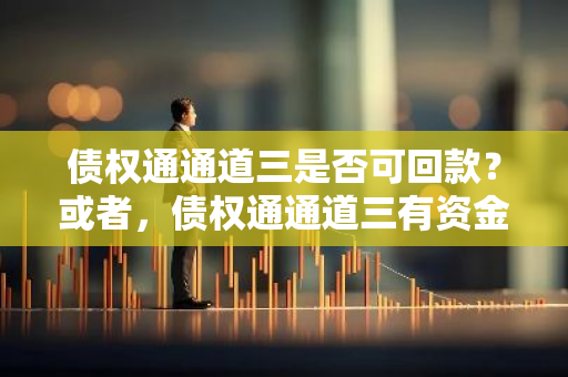 债权通通道三是否可回款？或者，债权通通道三有资金回流吗？