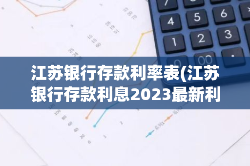 江苏银行存款利率表(江苏银行存款利息2023最新利率)