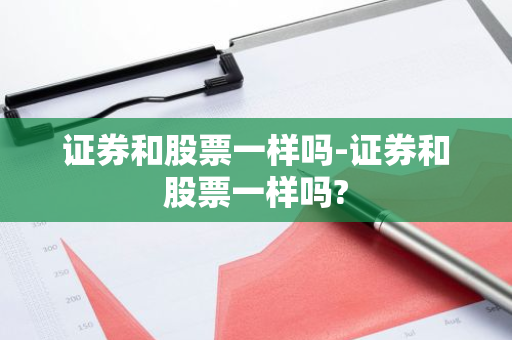 证券和股票一样吗-证券和股票一样吗?