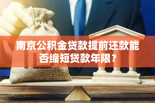 南京公积金贷款提前还款能否缩短贷款年限？