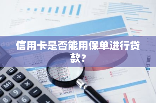 信用卡是否能用保单进行贷款？