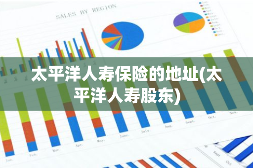 太平洋人寿保险的地址(太平洋人寿股东)