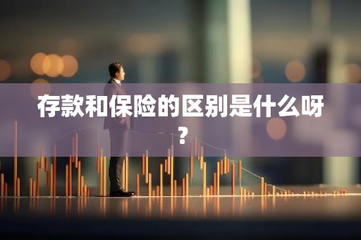 存款和保险的区别是什么呀？