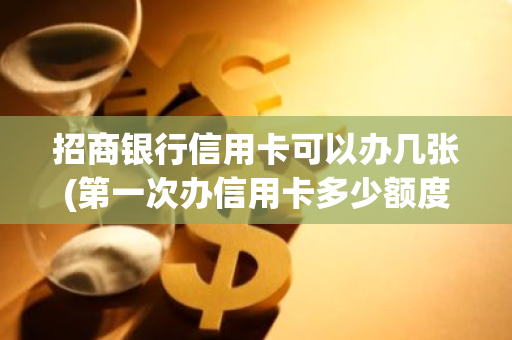 招商银行信用卡可以办几张(第一次办信用卡多少额度)