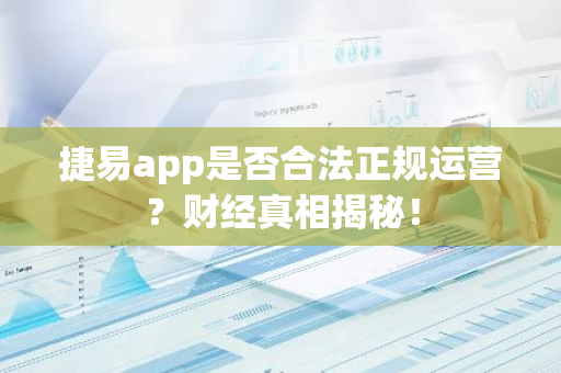 捷易app是否合法正规运营？财经真相揭秘！