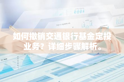 如何撤销交通银行基金定投业务？详细步骤解析。