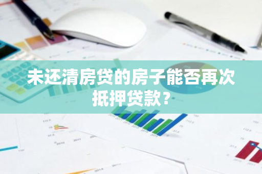 未还清房贷的房子能否再次抵押贷款？