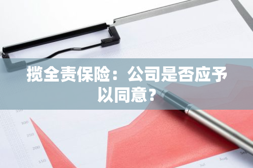 揽全责保险：公司是否应予以同意？