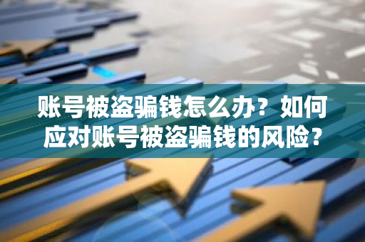 账号被盗骗钱怎么办？如何应对账号被盗骗钱的风险？