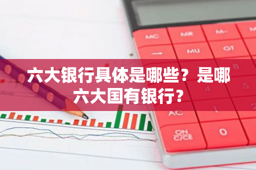 六大银行具体是哪些？是哪六大国有银行？