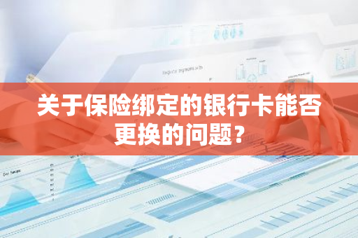 关于保险绑定的银行卡能否更换的问题？