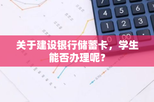 关于建设银行储蓄卡，学生能否办理呢？