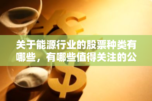 关于能源行业的股票种类有哪些，有哪些值得关注的公司？