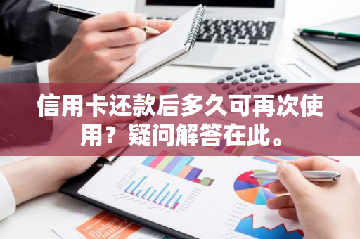 信用卡还款后多久可再次使用？疑问解答在此。
