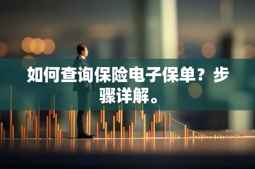 如何查询保险电子保单？步骤详解。
