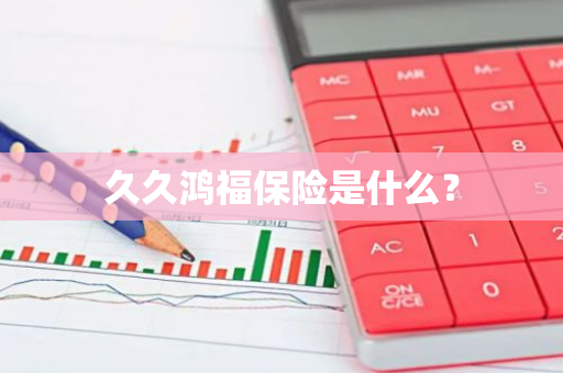 久久鸿福保险是什么？