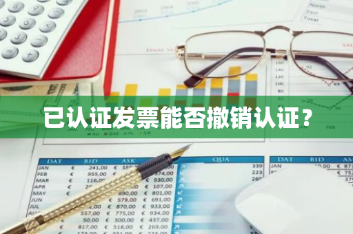 已认证发票能否撤销认证？