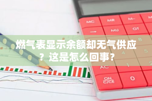 燃气表显示余额却无气供应？这是怎么回事？