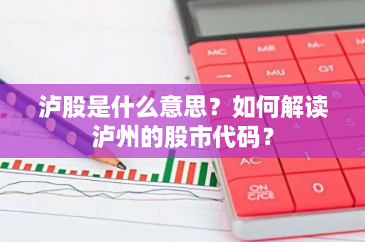 泸股是什么意思？如何解读泸州的股市代码？