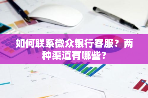 如何联系微众银行客服？两种渠道有哪些？