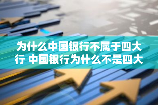 为什么中国银行不属于四大行 中国银行为什么不是四大行