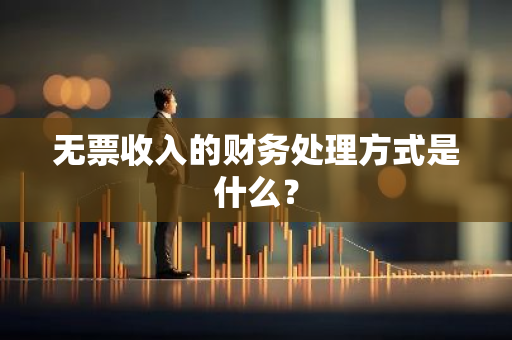 无票收入的财务处理方式是什么？