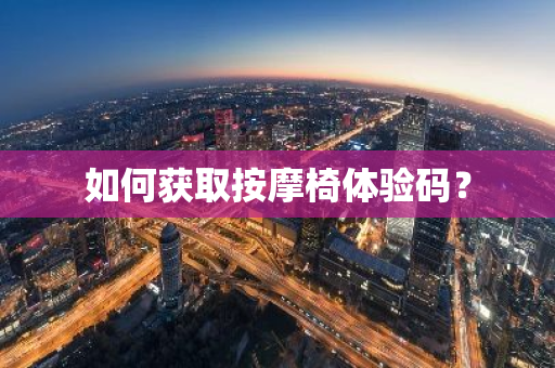 如何获取按摩椅体验码？