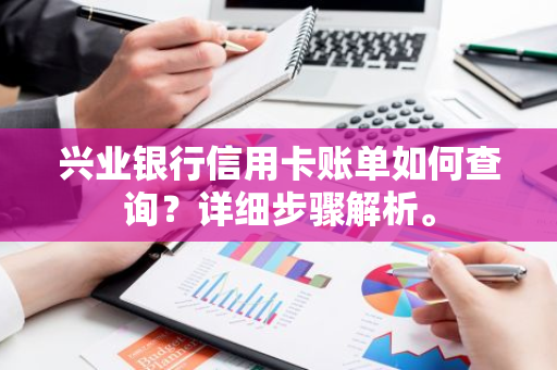 兴业银行信用卡账单如何查询？详细步骤解析。