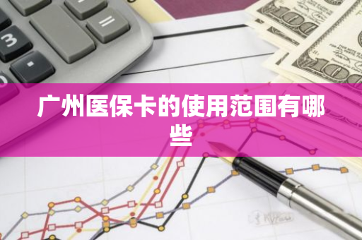 广州医保卡的使用范围有哪些