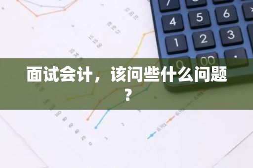 面试会计，该问些什么问题？