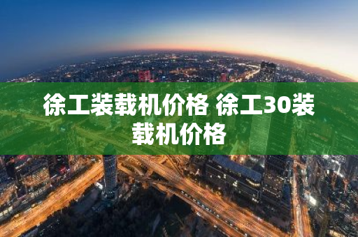 徐工装载机价格 徐工30装载机价格