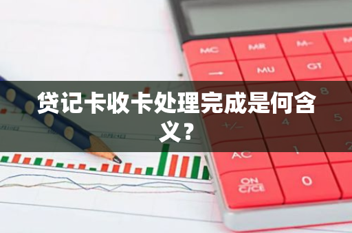 贷记卡收卡处理完成是何含义？