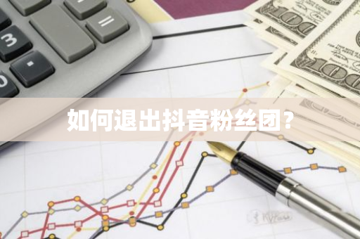 如何退出抖音粉丝团？