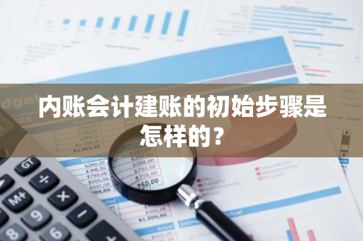 内账会计建账的初始步骤是怎样的？