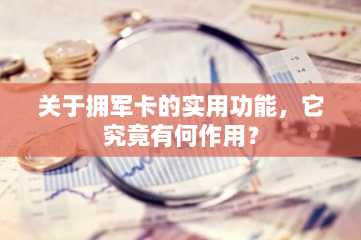 关于拥军卡的实用功能，它究竟有何作用？
