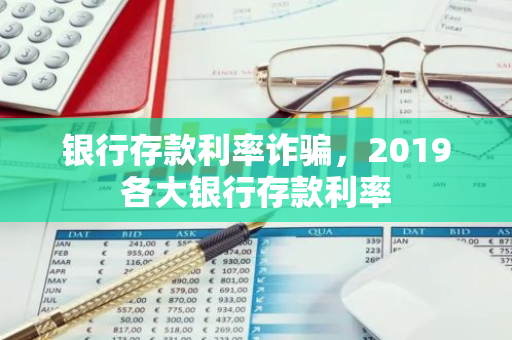 银行存款利率诈骗，2019各大银行存款利率