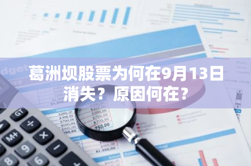 葛洲坝股票为何在9月13日消失？原因何在？