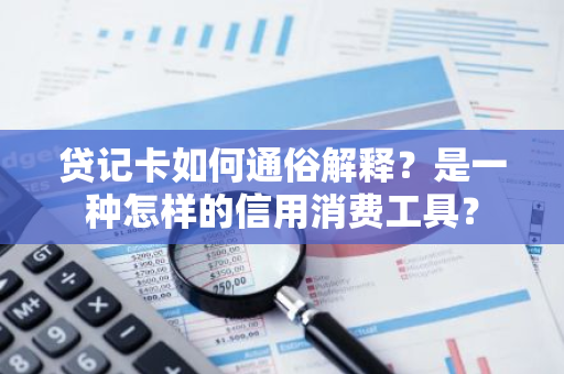 贷记卡如何通俗解释？是一种怎样的信用消费工具？