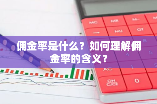 佣金率是什么？如何理解佣金率的含义？