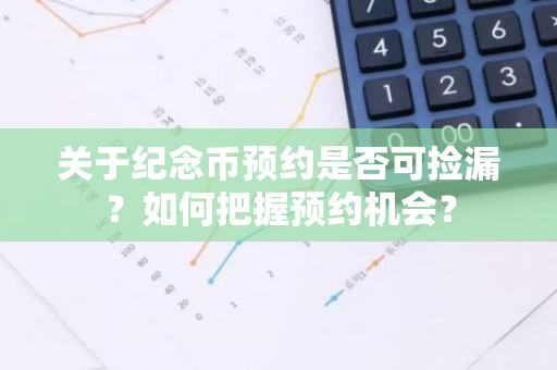 关于纪念币预约是否可捡漏？如何把握预约机会？