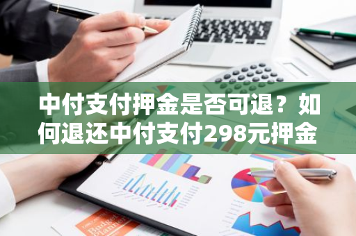 中付支付押金是否可退？如何退还中付支付298元押金？