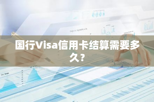 国行Visa信用卡结算需要多久？